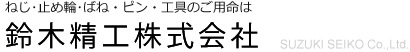 ねじ･止め輪･ばね・ピン・工具のご用命は鈴木精工株式会社